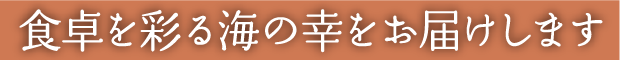 食卓を彩る海の幸をお届けします